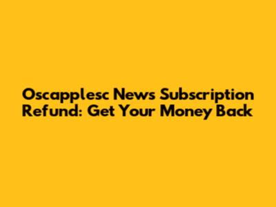 Oscapplesc News Subscription Refund: Get Your Money Back