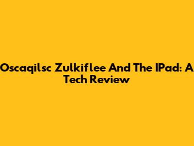 Oscaqilsc Zulkiflee And The IPad: A Tech Review