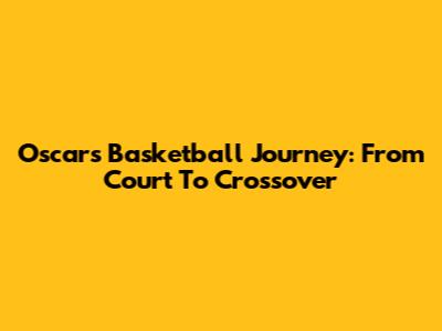 Oscar's Basketball Journey: From Court To Crossover