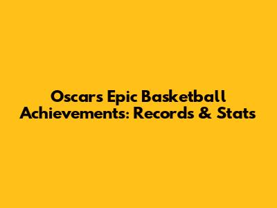 Oscar's Epic Basketball Achievements: Records & Stats