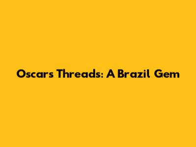 Oscar's Threads: A Brazil Gem