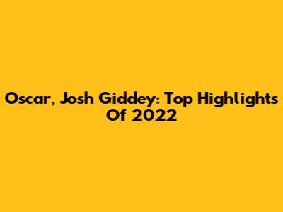 Oscar, Josh Giddey: Top Highlights Of 2022