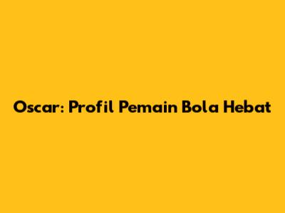 Oscar: Profil Pemain Bola Hebat