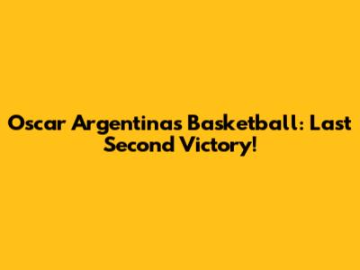 Oscar Argentinas Basketball: Last Second Victory!