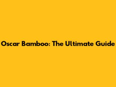 Oscar Bamboo: The Ultimate Guide