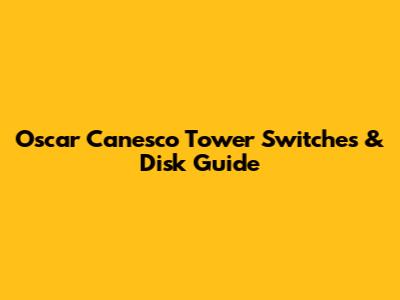 Oscar Canesco Tower Switches & Disk Guide
