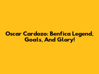 Oscar Cardozo: Benfica Legend, Goals, And Glory!