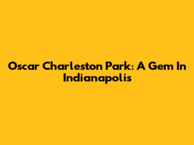 Oscar Charleston Park: A Gem In Indianapolis