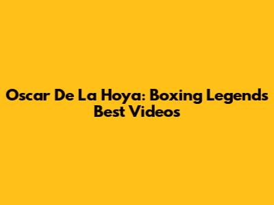 Oscar De La Hoya: Boxing Legend's Best Videos