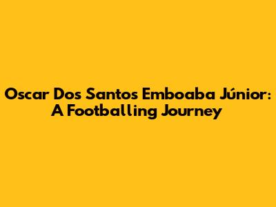 Oscar Dos Santos Emboaba Júnior: A Footballing Journey