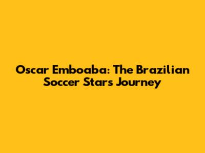 Oscar Emboaba: The Brazilian Soccer Star's Journey