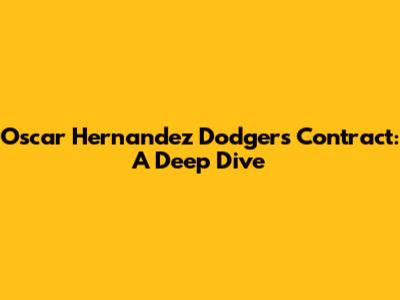 Oscar Hernandez Dodgers Contract: A Deep Dive