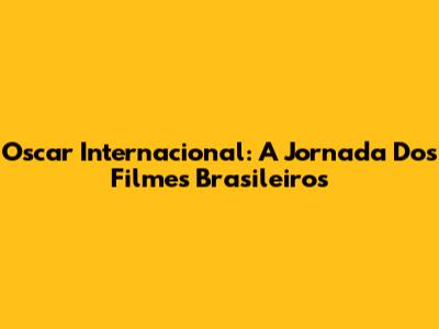 Oscar Internacional: A Jornada Dos Filmes Brasileiros