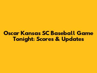 Oscar Kansas SC Baseball Game Tonight: Scores & Updates