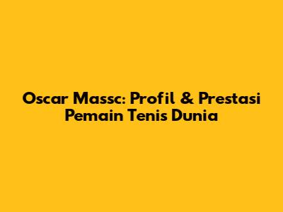 Oscar Massc: Profil & Prestasi Pemain Tenis Dunia