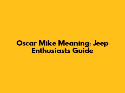Oscar Mike Meaning: Jeep Enthusiasts' Guide