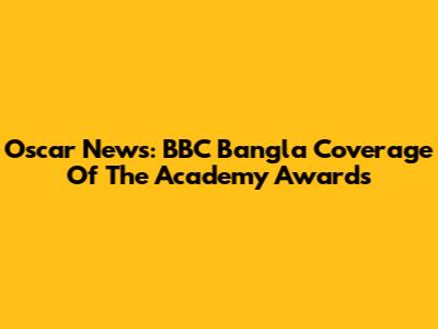 Oscar News: BBC Bangla Coverage Of The Academy Awards