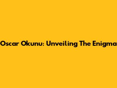 Oscar Okunu: Unveiling The Enigma