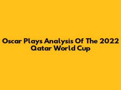 Oscar Plays' Analysis Of The 2022 Qatar World Cup