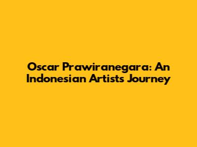 Oscar Prawiranegara: An Indonesian Artist's Journey