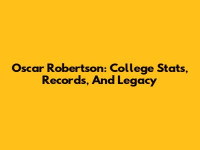 Oscar Robertson: College Stats, Records, And Legacy