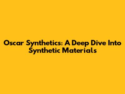 Oscar Synthetics: A Deep Dive Into Synthetic Materials