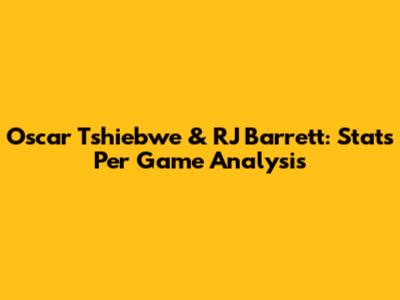 Oscar Tshiebwe & RJ Barrett: Stats Per Game Analysis