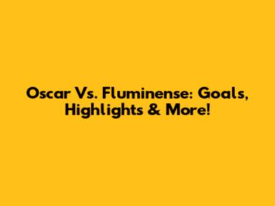 Oscar Vs. Fluminense: Goals, Highlights & More!