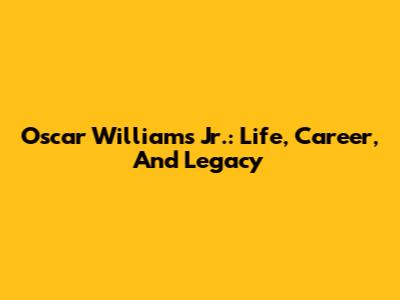 Oscar Williams Jr.: Life, Career, And Legacy