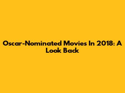 Oscar-Nominated Movies In 2018: A Look Back