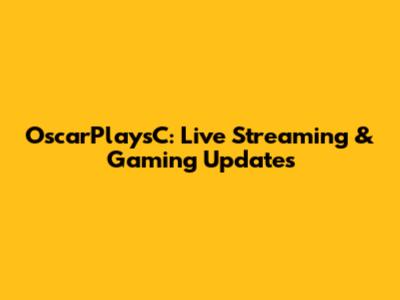 OscarPlaysC: Live Streaming & Gaming Updates