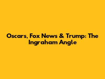 Oscars, Fox News & Trump: The Ingraham Angle