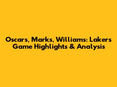 Oscars, Marks, Williams: Lakers Game Highlights & Analysis
