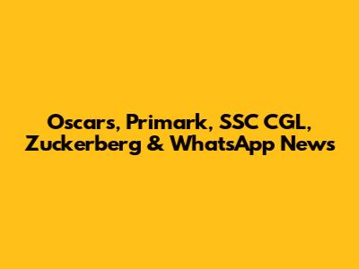 Oscars, Primark, SSC CGL, Zuckerberg & WhatsApp News