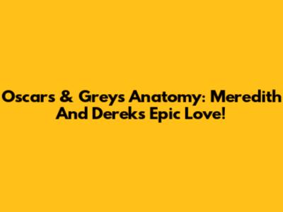 Oscars & Grey's Anatomy: Meredith And Derek's Epic Love!