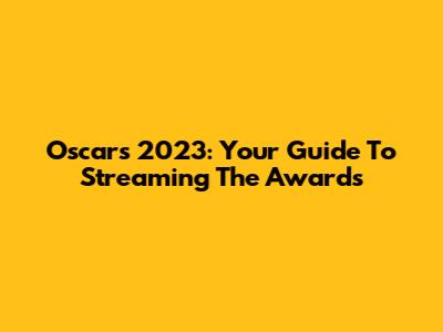 Oscars 2023: Your Guide To Streaming The Awards