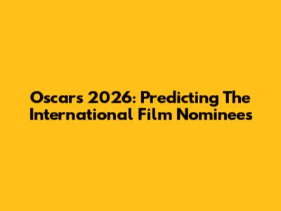 Oscars 2026: Predicting The International Film Nominees