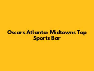 Oscars Atlanta: Midtown's Top Sports Bar