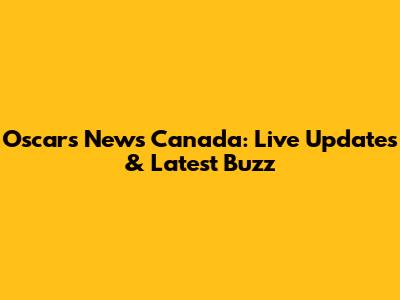 Oscars News Canada: Live Updates & Latest Buzz