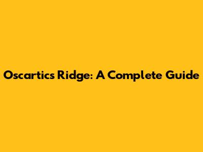 Oscartics Ridge: A Complete Guide
