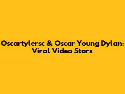 Oscartylersc & Oscar Young Dylan: Viral Video Stars