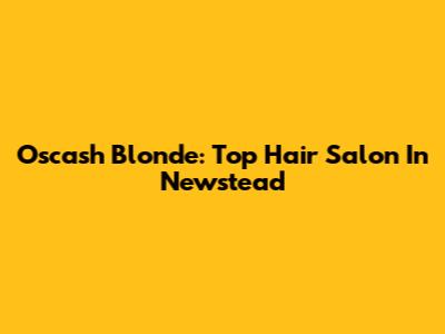 Oscash Blonde: Top Hair Salon In Newstead