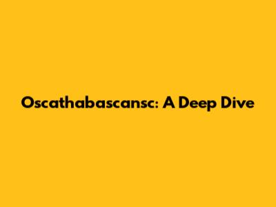 Oscathabascansc: A Deep Dive
