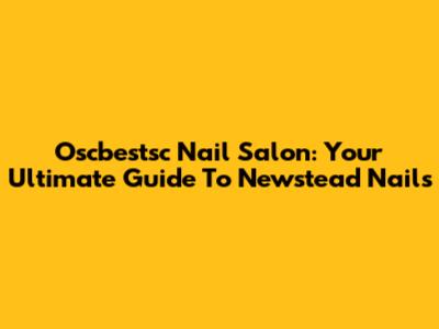Oscbestsc Nail Salon: Your Ultimate Guide To Newstead Nails