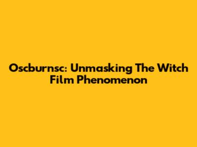 Oscburnsc: Unmasking The Witch Film Phenomenon