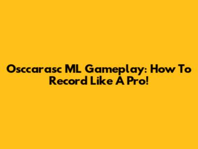 Osccarasc ML Gameplay: How To Record Like A Pro!