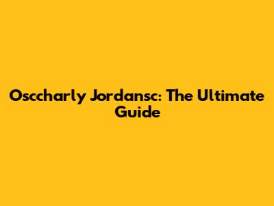 Osccharly Jordansc: The Ultimate Guide