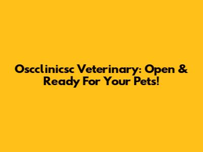 Oscclinicsc Veterinary: Open & Ready For Your Pets!