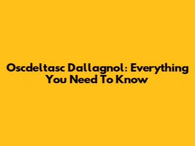 Oscdeltasc Dallagnol: Everything You Need To Know