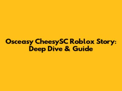 Osceasy CheesySC Roblox Story: Deep Dive & Guide